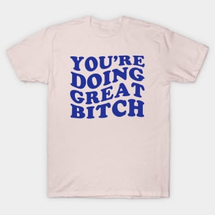 Youre Doing Great Bitch T-Shirt